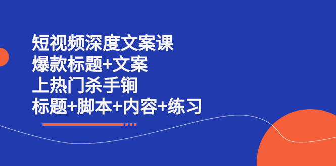 短视频深度文案课 爆款标题+文案 上热门杀手锏（标题+脚本+内容+练习）网创吧-网创项目资源站-副业项目-创业项目-搞钱项目网创吧