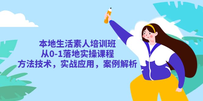 本地生活素人培训班：从0-1落地实操课程，方法技术，实战应用，案例解析网创吧-网创项目资源站-副业项目-创业项目-搞钱项目网创吧