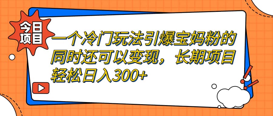 一个冷门玩法引爆宝妈粉的同时还可以变现，长期项目轻松日入300+网创吧-网创项目资源站-副业项目-创业项目-搞钱项目网创吧