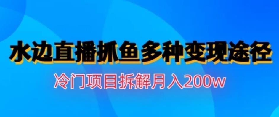 水边直播抓鱼，多种变现途径冷门项目，月入200w拆解【揭秘】网创吧-网创项目资源站-副业项目-创业项目-搞钱项目网创吧