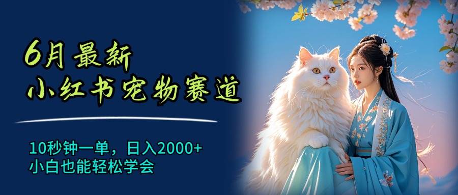 6月最新小红书宠物赛道，10秒钟一单，日入2000+，小白也能轻松学会网创吧-网创项目资源站-副业项目-创业项目-搞钱项目网创吧