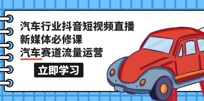 汽车行业 抖音短视频-直播新媒体必修课，汽车赛道流量运营（118节课）网创吧-网创项目资源站-副业项目-创业项目-搞钱项目网创吧