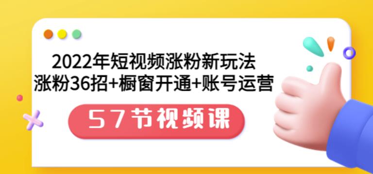 2022年短视频涨粉新玩法：涨粉36招+橱窗开通+账号运营（57节视频课）网创吧-网创项目资源站-副业项目-创业项目-搞钱项目网创吧