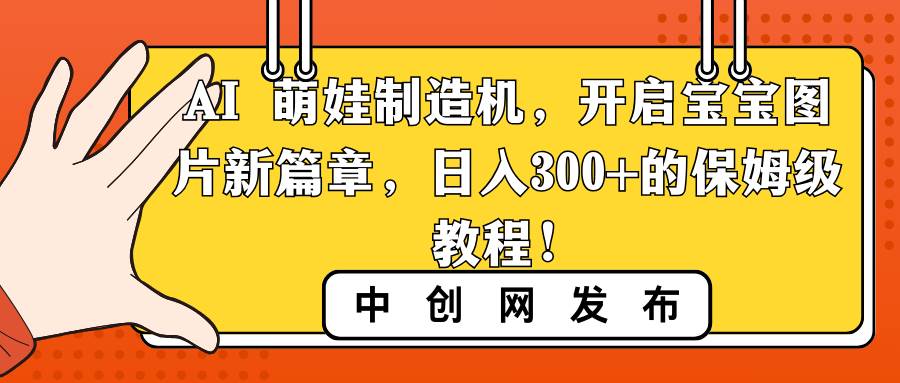 AI 萌娃制造机，开启宝宝图片新篇章，日入300+的保姆级教程！网创吧-网创项目资源站-副业项目-创业项目-搞钱项目网创吧