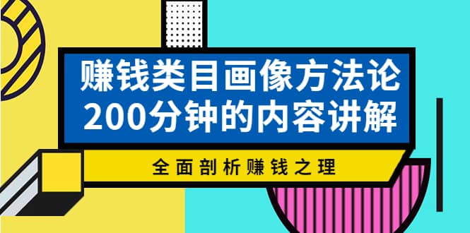 赚钱类目画像方法论，200分钟的内容讲解，全面剖析赚钱之理网创吧-网创项目资源站-副业项目-创业项目-搞钱项目网创吧