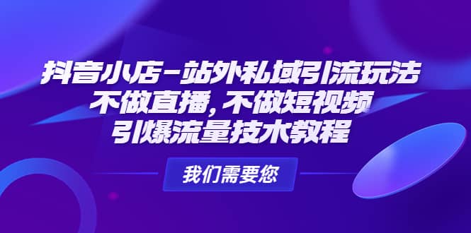 抖音小店-站外私域引流玩法：不做直播，不做短视频，引爆流量技术教程网创吧-网创项目资源站-副业项目-创业项目-搞钱项目网创吧