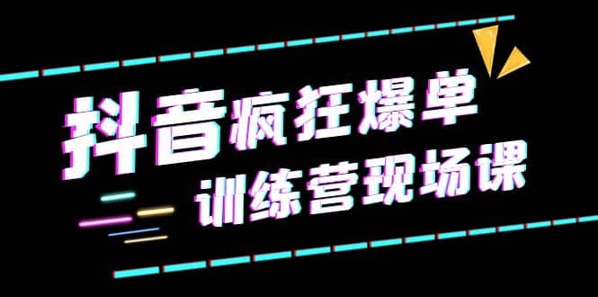 抖音短视频疯狂-爆单训练营现场课（新）直播带货+实战案例网创吧-网创项目资源站-副业项目-创业项目-搞钱项目网创吧