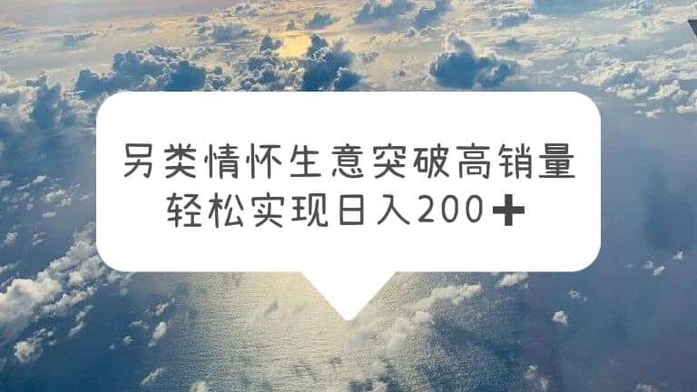 另类情怀信息差生意，突破高销量，轻松实现日入200+网创吧-网创项目资源站-副业项目-创业项目-搞钱项目网创吧