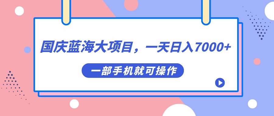 国庆蓝海大项目，一天日入7000+，一部手机就可操作网创吧-网创项目资源站-副业项目-创业项目-搞钱项目网创吧