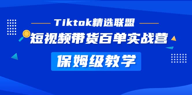 Tiktok精选联盟·短视频带货百单实战营 保姆级教学 快速成为Tiktok带货达人网创吧-网创项目资源站-副业项目-创业项目-搞钱项目网创吧