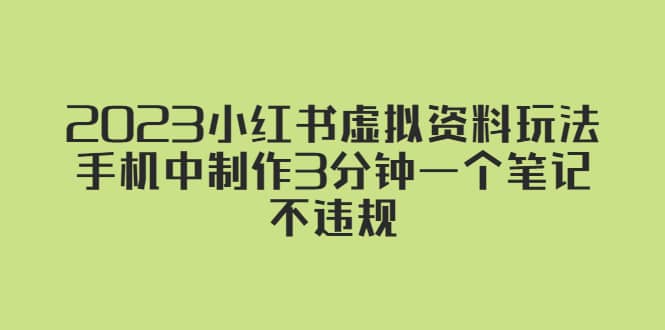 2023小红书虚拟资料玩法，手机中制作3分钟一个笔记不违规网创吧-网创项目资源站-副业项目-创业项目-搞钱项目网创吧