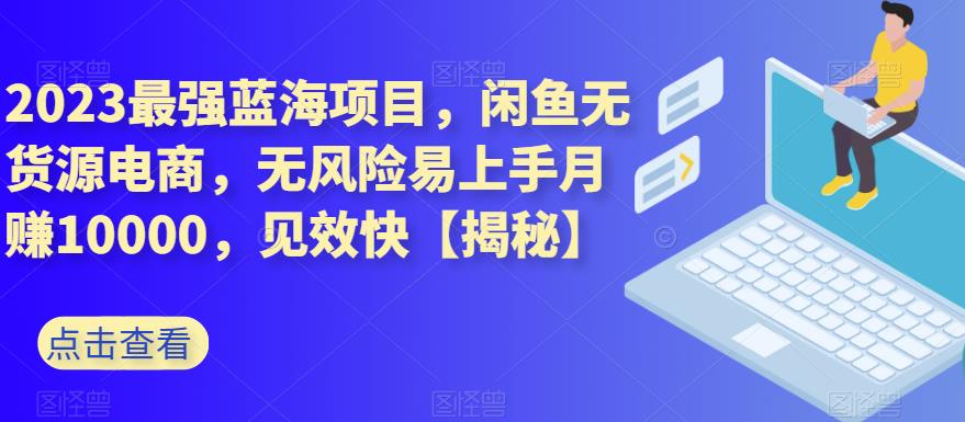 2023最强蓝海项目，闲鱼无货源电商，无风险易上手月赚10000，见效快【揭秘】网创吧-网创项目资源站-副业项目-创业项目-搞钱项目网创吧