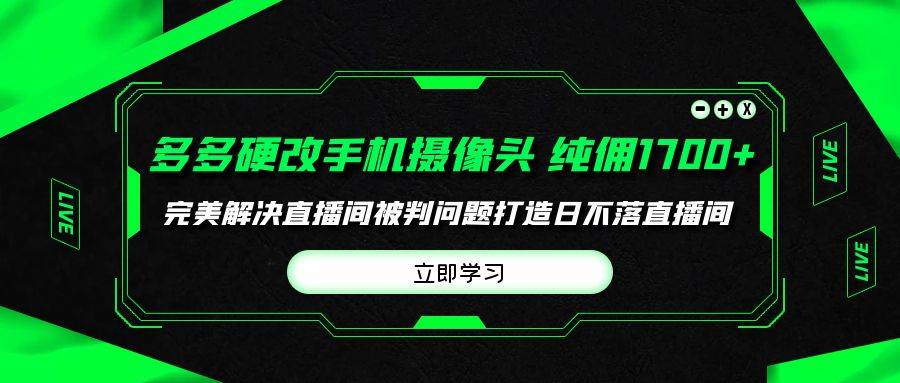 多多硬改手机摄像头，单场带货纯佣1700+完美解决直播间被判问题，打造日…网创吧-网创项目资源站-副业项目-创业项目-搞钱项目网创吧