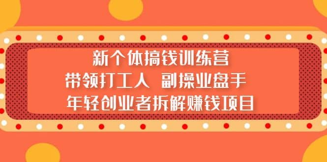 新个体搞钱训练营：带领打工人 副操业盘手 年轻创业者拆解赚钱项目网创吧-网创项目资源站-副业项目-创业项目-搞钱项目网创吧