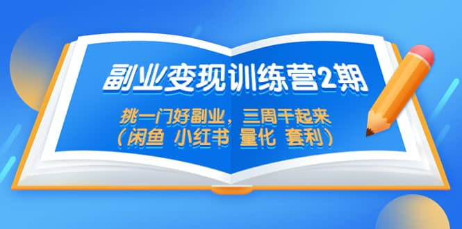 副业变现训练营2期，挑一门好副业，三周干起来（闲鱼 小红书 量化 套利）网创吧-网创项目资源站-副业项目-创业项目-搞钱项目网创吧