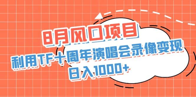 8月风口项目，利用TF十周年演唱会录像变现，日入1000+，简单无脑操作网创吧-网创项目资源站-副业项目-创业项目-搞钱项目网创吧