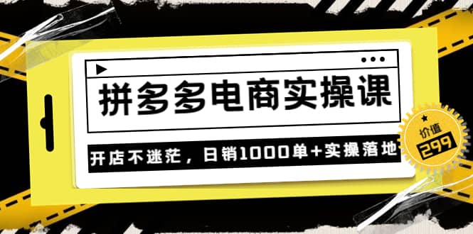 《拼多多电商实操课》开店不迷茫，日销1000单+实操落地（价值299元）网创吧-网创项目资源站-副业项目-创业项目-搞钱项目网创吧