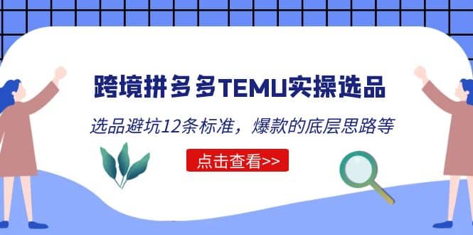 跨境拼多多TEMU实操选品运营方法，选品避坑12条标准，爆款的底层思路等网创吧-网创项目资源站-副业项目-创业项目-搞钱项目网创吧