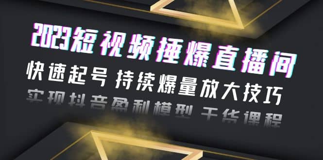 2023短视频捶爆直播间：快速起号 持续爆量放大技巧 实现抖音盈利模型 干货网创吧-网创项目资源站-副业项目-创业项目-搞钱项目网创吧