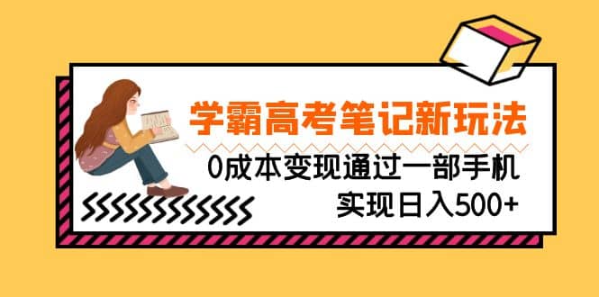 刚需高利润副业，学霸高考笔记新玩法，0成本变现通过一部手机实现日入500+网创吧-网创项目资源站-副业项目-创业项目-搞钱项目网创吧