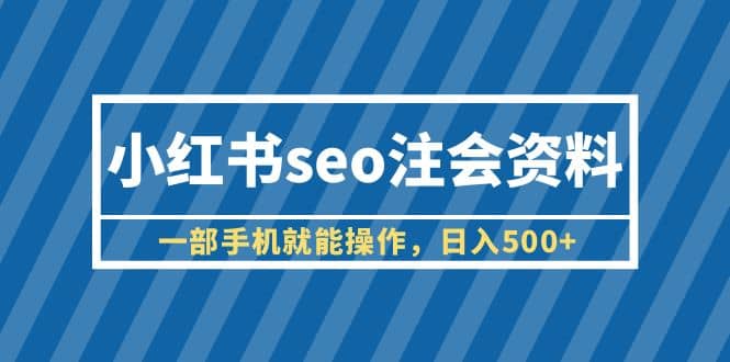 小红书seo注会资料，一部手机就能操作，日入500+（教程+资料）网创吧-网创项目资源站-副业项目-创业项目-搞钱项目网创吧