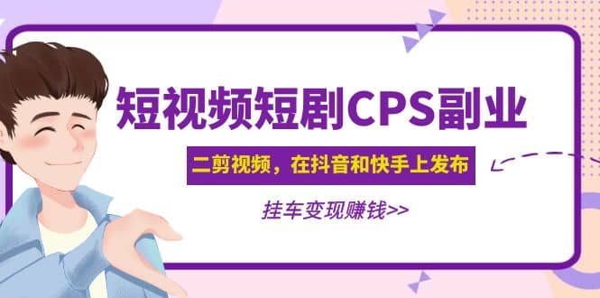 短视频短剧CPS副业项目：二剪视频在抖音和快手上发布，挂车变现网创吧-网创项目资源站-副业项目-创业项目-搞钱项目网创吧