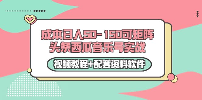 0成本日入50-150可矩阵头条西瓜音乐号实战（视频教程+配套资料软件）网创吧-网创项目资源站-副业项目-创业项目-搞钱项目网创吧