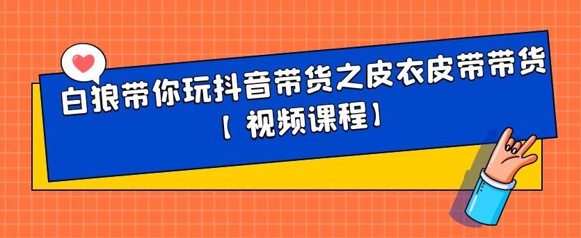 白狼带你玩抖音带货之皮衣皮带带货【视频课程】网创吧-网创项目资源站-副业项目-创业项目-搞钱项目网创吧