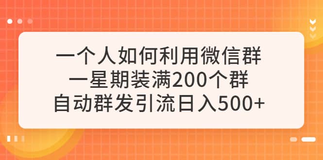 一个人如何利用微信群自动群发引流，一星期装满200个群，日入500+网创吧-网创项目资源站-副业项目-创业项目-搞钱项目网创吧