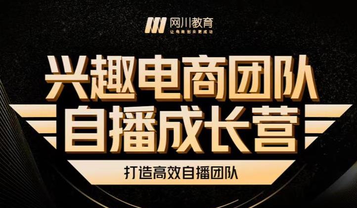 兴趣电商团队自播成长营，解密直播流量获取承接放大的核心密码网创吧-网创项目资源站-副业项目-创业项目-搞钱项目网创吧