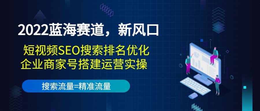 2022蓝海赛道，新风口：短视频SEO搜索排名优化+企业商家号搭建运营实操网创吧-网创项目资源站-副业项目-创业项目-搞钱项目网创吧