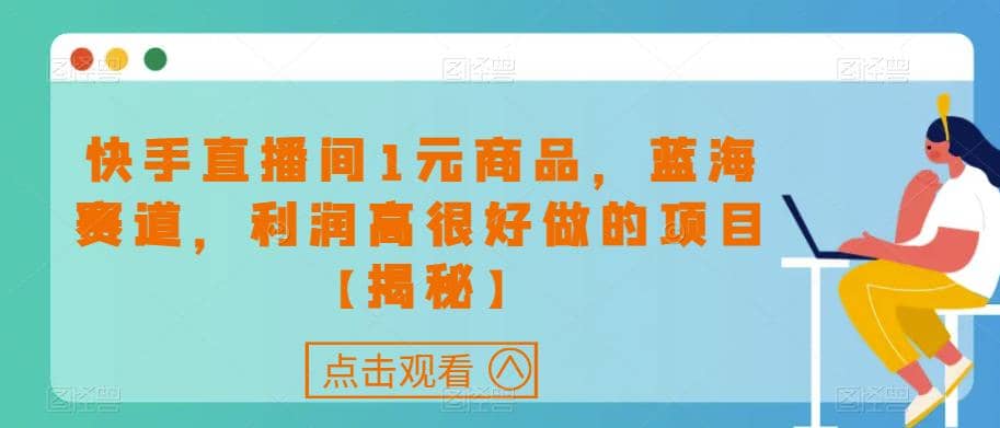 快手直播间1元商品，蓝海赛道，利润高很好做的项目【揭秘】网创吧-网创项目资源站-副业项目-创业项目-搞钱项目网创吧