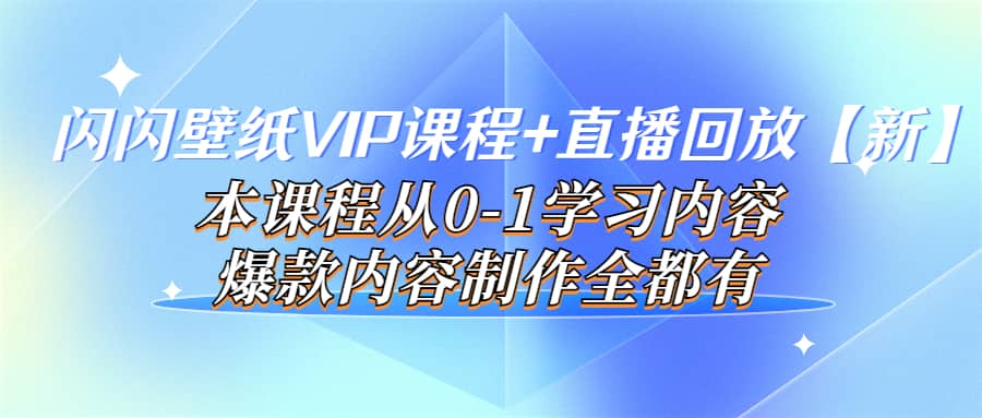 闪闪壁纸VIP课程+直播回放【新】本课程从0-1学习内容，爆款内容制作全都有网创吧-网创项目资源站-副业项目-创业项目-搞钱项目网创吧