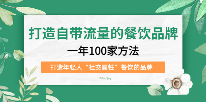 打造自带流量的餐饮品牌：一年100家方法 打造年轻人“社交属性”餐饮的品牌网创吧-网创项目资源站-副业项目-创业项目-搞钱项目网创吧