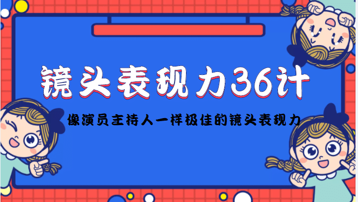 镜头表现力36计，做到像演员主持人这些职业的人一样，拥有极佳的镜头表现力网创吧-网创项目资源站-副业项目-创业项目-搞钱项目网创吧