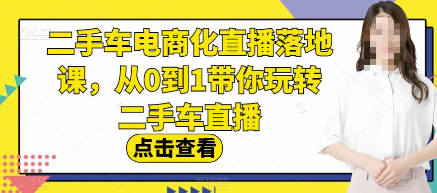 二手车电商化直播落地课，从0到1带你玩转二手车直播网创吧-网创项目资源站-副业项目-创业项目-搞钱项目网创吧