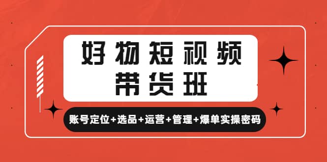 好物短视频带货班：账号定位+选品+运营+管理+爆单实操密码网创吧-网创项目资源站-副业项目-创业项目-搞钱项目网创吧