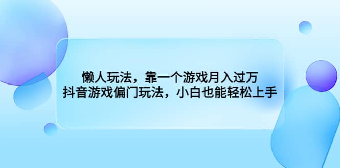 懒人玩法，靠一个游戏月入过万，抖音游戏偏门玩法，小白也能轻松上手网创吧-网创项目资源站-副业项目-创业项目-搞钱项目网创吧