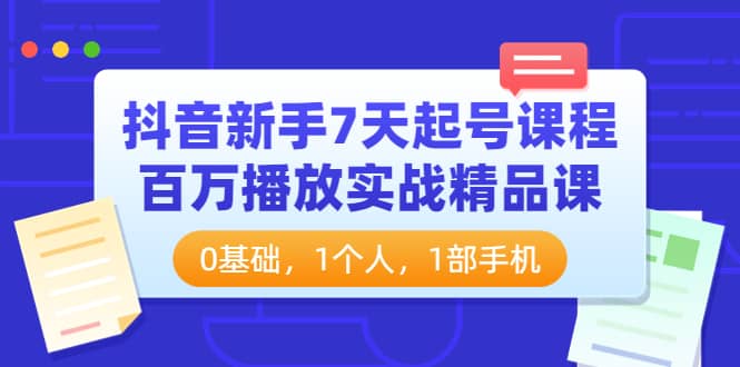 抖音新手7天起号课程：百万播放实战精品课，0基础，1个人，1部手机网创吧-网创项目资源站-副业项目-创业项目-搞钱项目网创吧