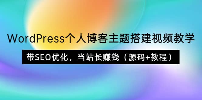 WordPress个人博客主题搭建视频教学，带SEO优化，当站长赚钱（源码+教程）网创吧-网创项目资源站-副业项目-创业项目-搞钱项目网创吧