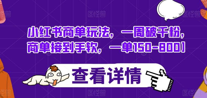 小红书商单玩法，一周破千粉，商单接到手软，一单150-800【揭秘】网创吧-网创项目资源站-副业项目-创业项目-搞钱项目网创吧