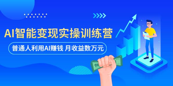 AI智能变现实操训练营：普通人利用AI赚钱 月收益数万元（全套课程+文档）网创吧-网创项目资源站-副业项目-创业项目-搞钱项目网创吧