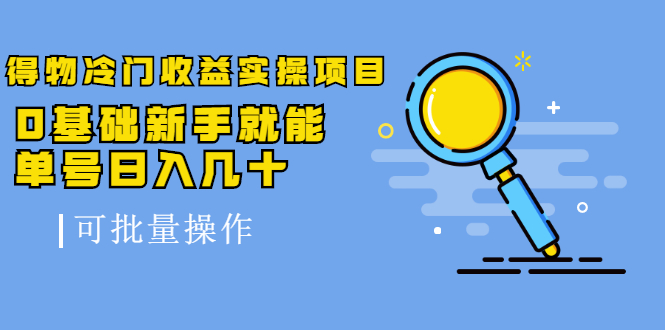 得物冷门收益实操项目教程，0基础新手就能单号日入几十，可批量操作【视频课程】网创吧-网创项目资源站-副业项目-创业项目-搞钱项目网创吧