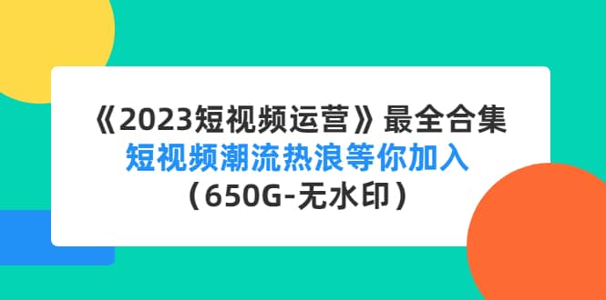 《2023短视频运营》最全合集：短视频潮流热浪等你加入（650G-无水印）网创吧-网创项目资源站-副业项目-创业项目-搞钱项目网创吧