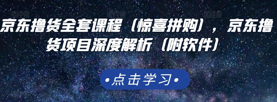 京东撸货全套课程（惊喜拼购），京东撸货项目深度解析（附软件）网创吧-网创项目资源站-副业项目-创业项目-搞钱项目网创吧