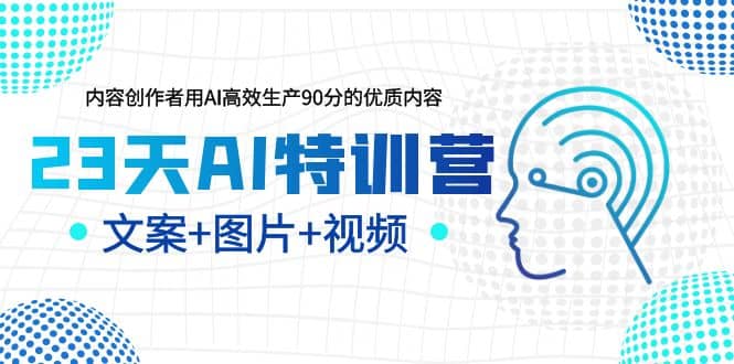 23天AI特训营，内容创作者用AI高效生产90分的优质内容，文案+图片+视频网创吧-网创项目资源站-副业项目-创业项目-搞钱项目网创吧