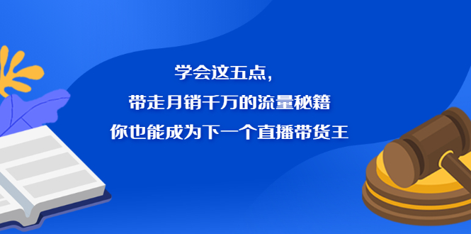 学会这五点，带走月销千万的流量秘籍，你也能成为下一个直播带货王网创吧-网创项目资源站-副业项目-创业项目-搞钱项目网创吧