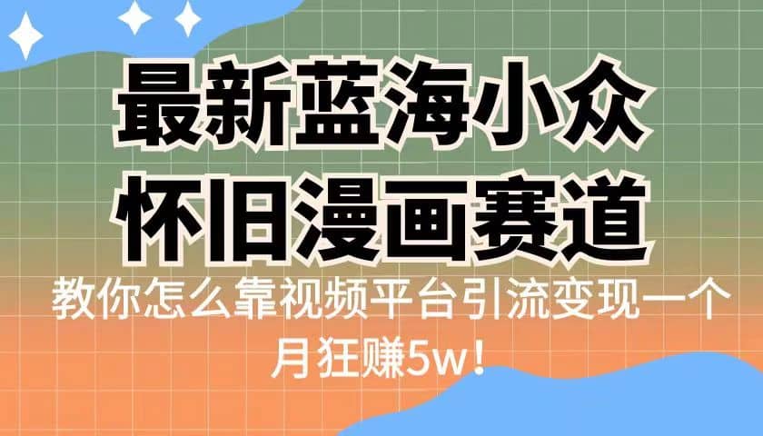 最新蓝海小众怀旧漫画赛道 高转化一单29.9 靠视频平台引流变现一个月狂赚5w网创吧-网创项目资源站-副业项目-创业项目-搞钱项目网创吧