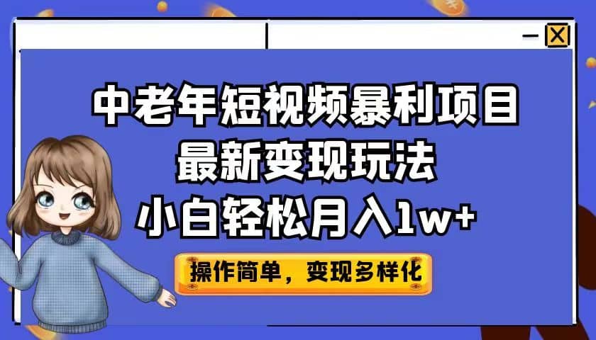 中老年短视频暴利项目最新变现玩法，小白轻松月入1w+网创吧-网创项目资源站-副业项目-创业项目-搞钱项目网创吧