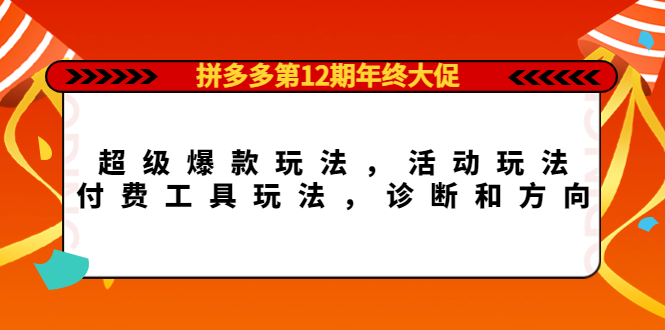 拼多多第12期年终大促：超级爆款玩法，活动玩法，付费工具玩法，诊断和方向网创吧-网创项目资源站-副业项目-创业项目-搞钱项目网创吧